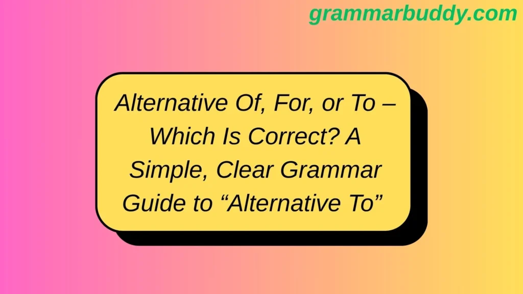 Alternative Of, For, or To – Which Is Correct? A Simple, Clear Grammar Guide to “Alternative To” vs “Alternative Of” vs “Alternative For”