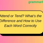 Attend or Tend? What’s the Difference and How to Use Each Word Correctly