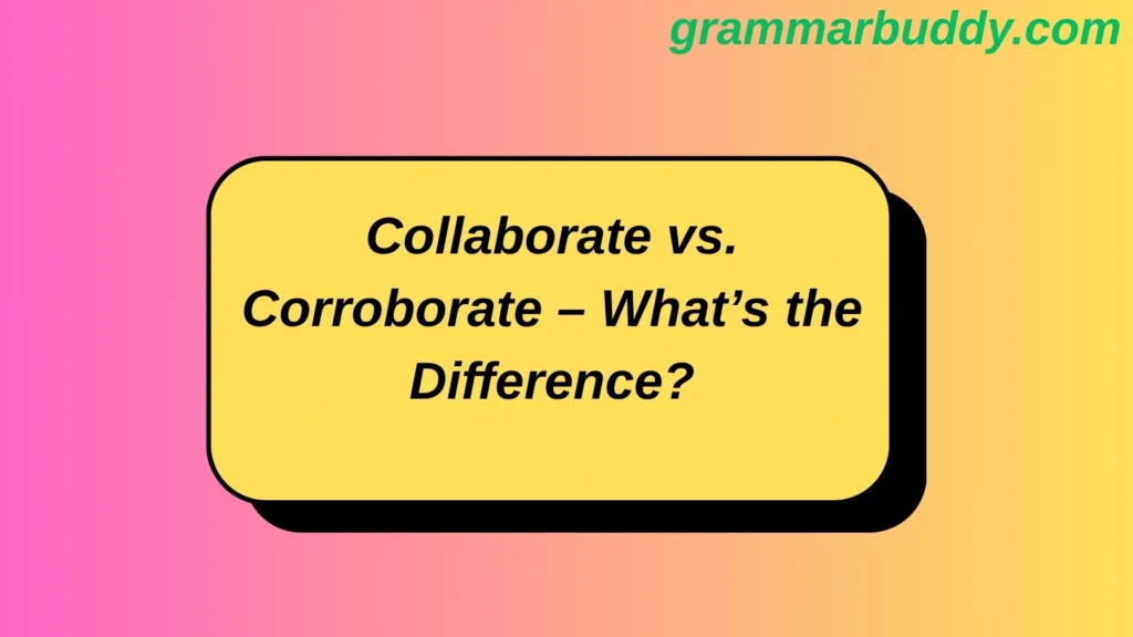 Collaborate vs. Corroborate – What’s the Difference?
