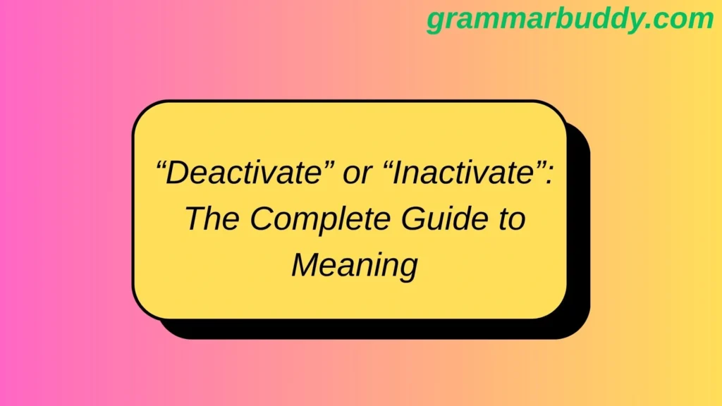 “Deactivate” or “Inactivate”: The Complete Guide to Meaning