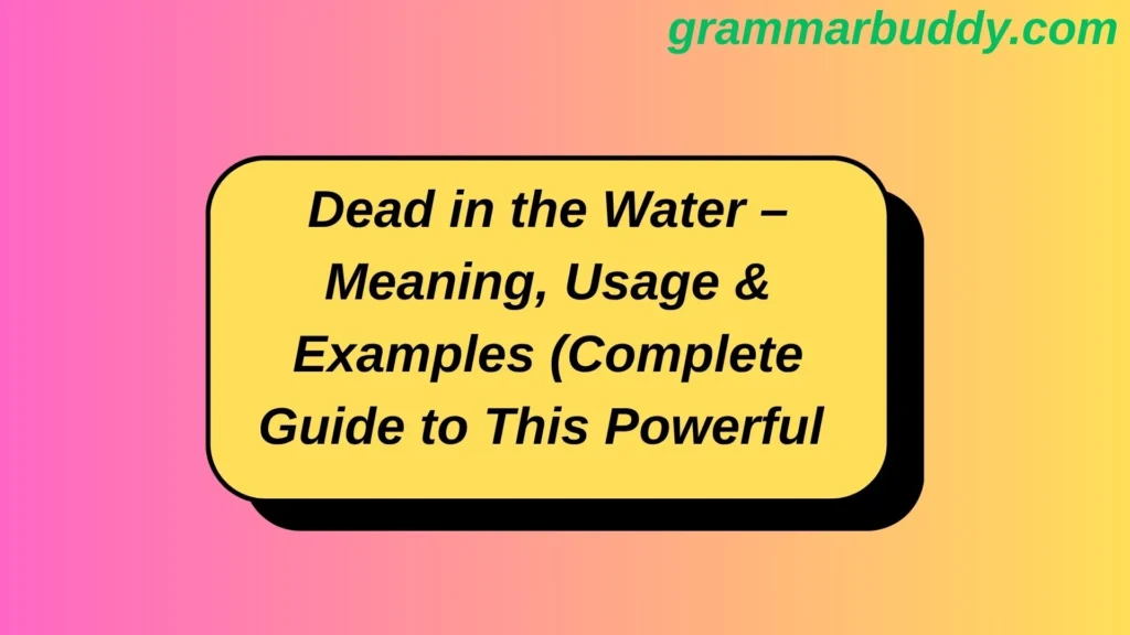 Dead in the Water – Meaning, Usage & Examples (Complete Guide to This Powerful Idiom)