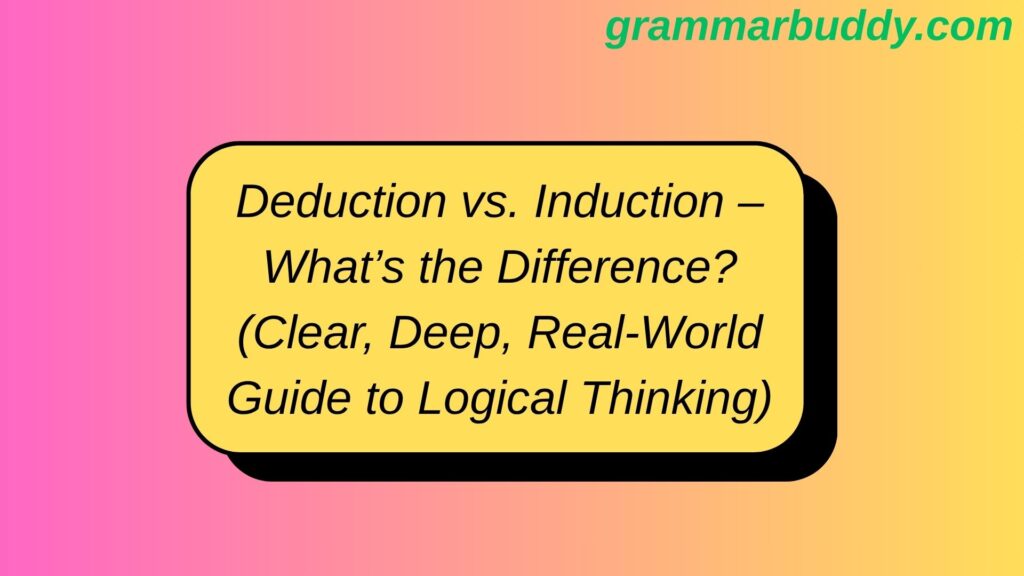 Deduction vs. Induction – What’s the Difference? (Clear, Deep, Real-World Guide to Logical Thinking)