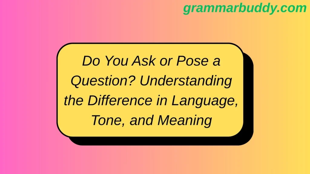 Do You Ask or Pose a Question? Understanding the Difference in Language, Tone, and Meaning