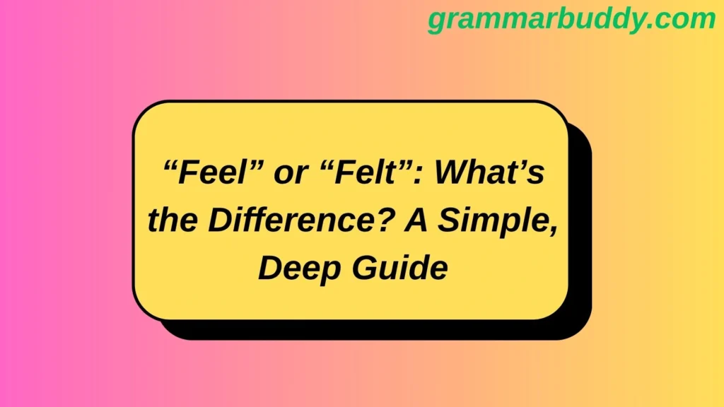 “Feel” or “Felt”: What’s the Difference? A Simple, Deep Guide