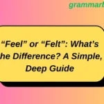 “Feel” or “Felt”: What’s the Difference? A Simple, Deep Guide