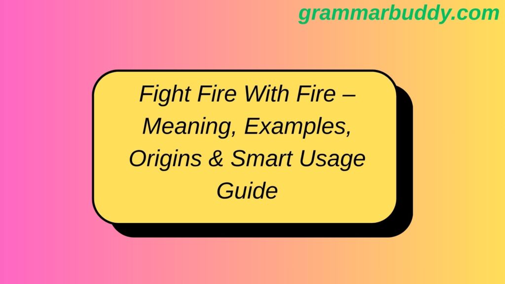 fight-fire-with-fire-meaning-examples-origins-and-smart-usage-guide