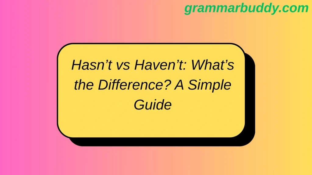 Hasn’t vs Haven’t: What’s the Difference? A Simple Guide