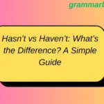 Hasn’t vs Haven’t: What’s the Difference? A Simple Guide