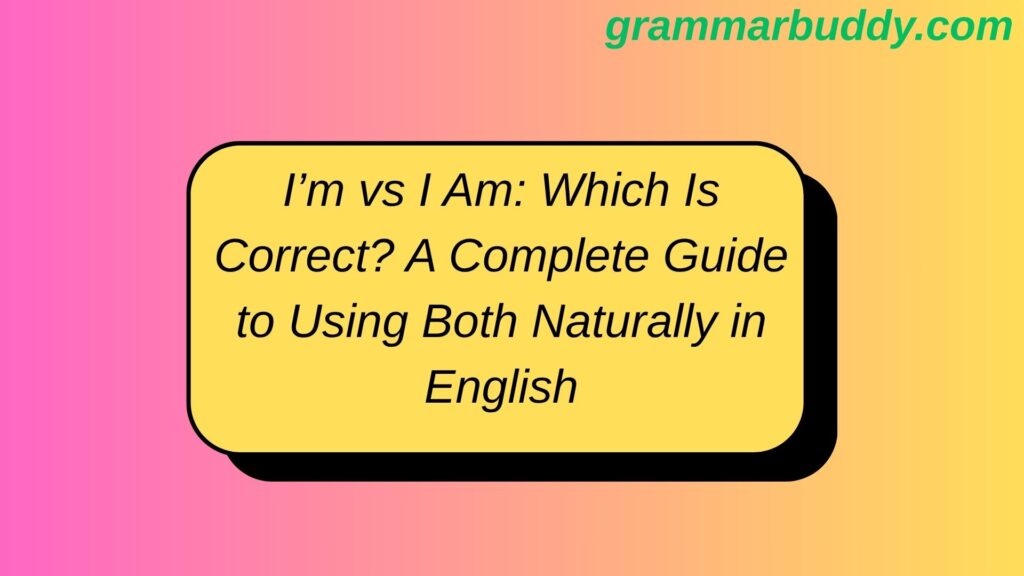 I’m vs I Am: Which Is Correct? A Complete Guide to Using Both Naturally in English