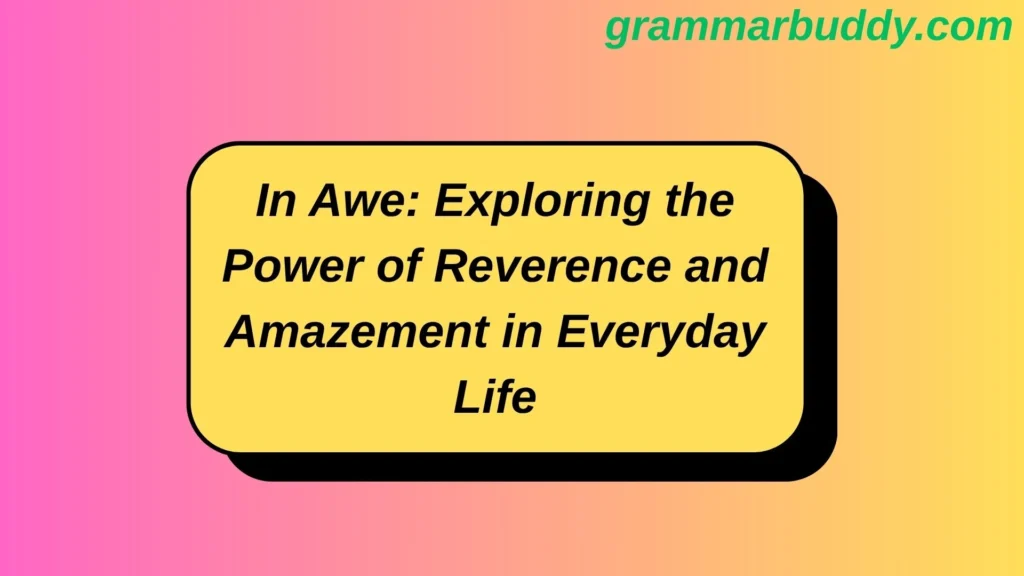 In Awe: Exploring the Power of Reverence and Amazement in Everyday Life