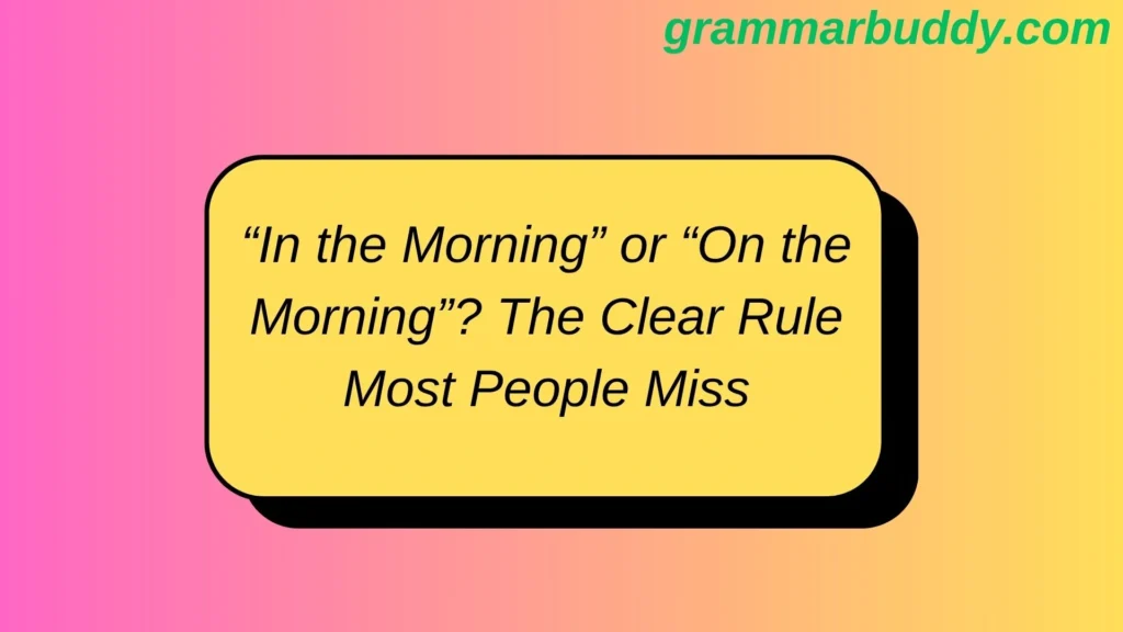 “In the Morning” or “On the Morning”? The Clear Rule Most People Miss