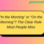 “In the Morning” or “On the Morning”? The Clear Rule Most People Miss