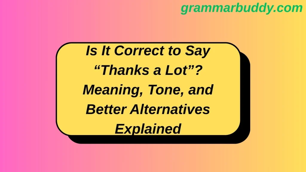 Is It Correct to Say “Thanks a Lot”? Meaning, Tone, and Better Alternatives Explained