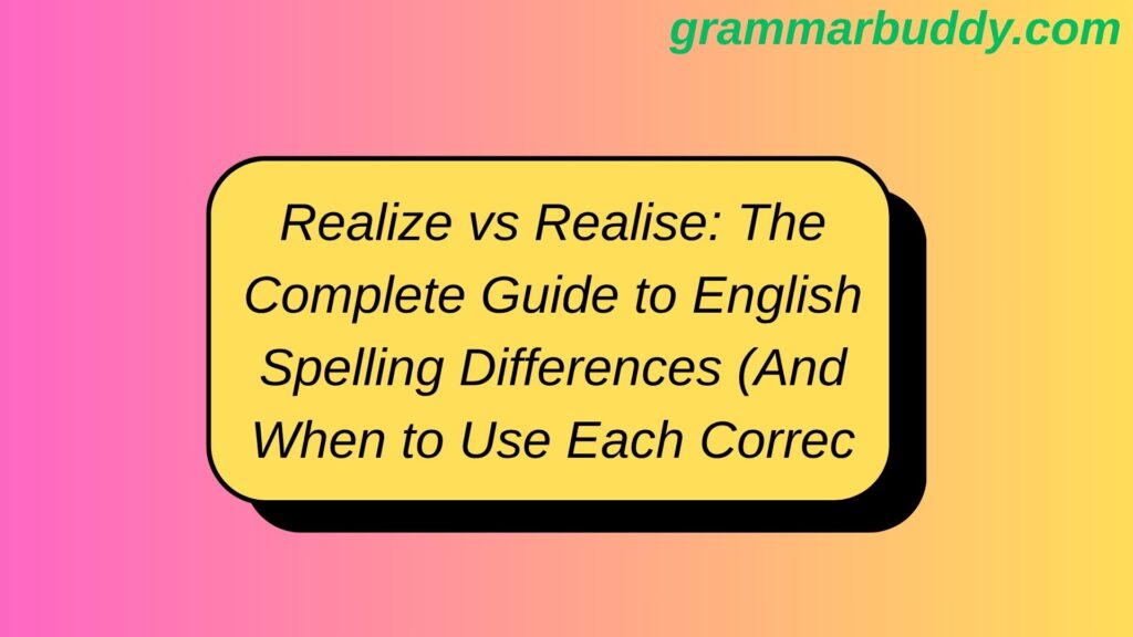 Realize vs Realise: The Complete Guide to English Spelling Differences (And When to Use Each Correctly)
