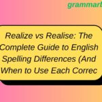 Realize vs Realise: The Complete Guide to English Spelling Differences (And When to Use Each Correctly)