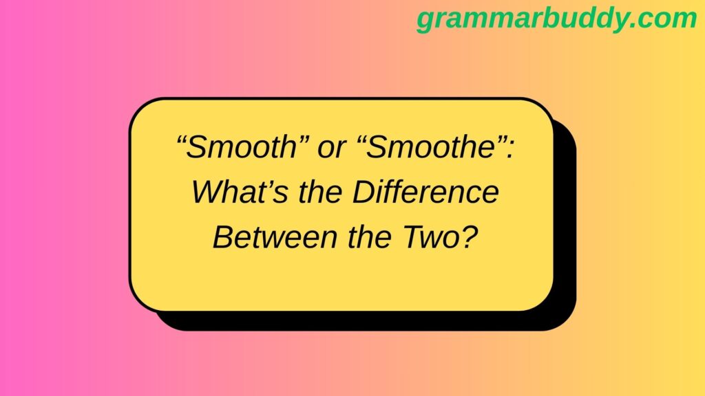“Smooth” or “Smoothe”: What’s the Difference Between the Two?