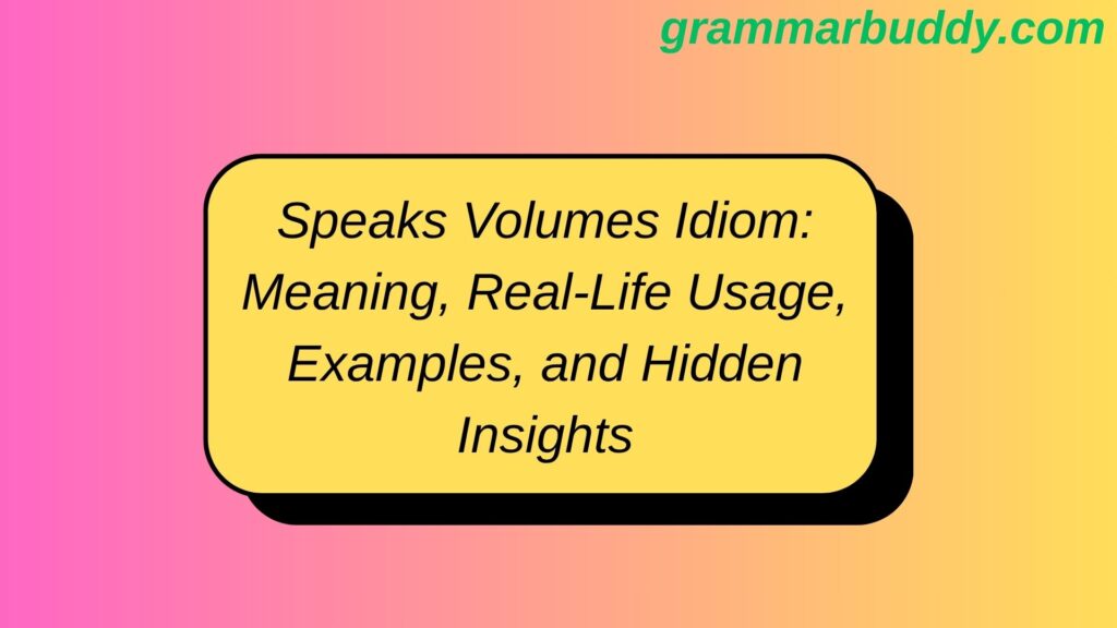 Speaks Volumes Idiom: Meaning, Real-Life Usage, Examples, and Hidden Insights