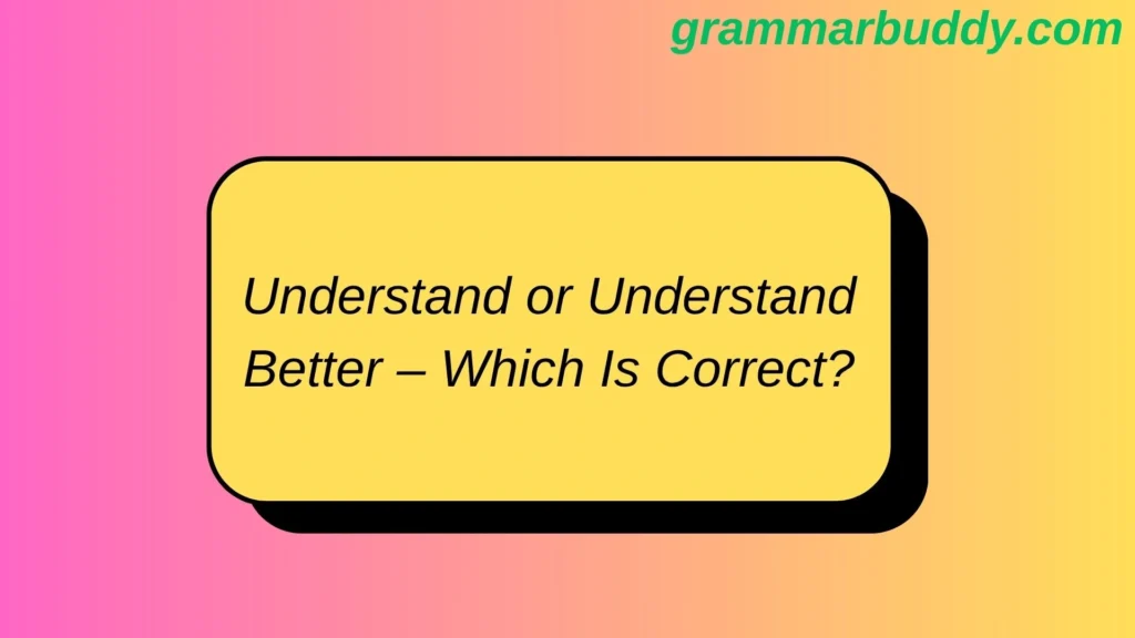 Understand or Understand Better – Which Is Correct?