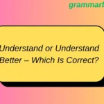 Understand or Understand Better – Which Is Correct?