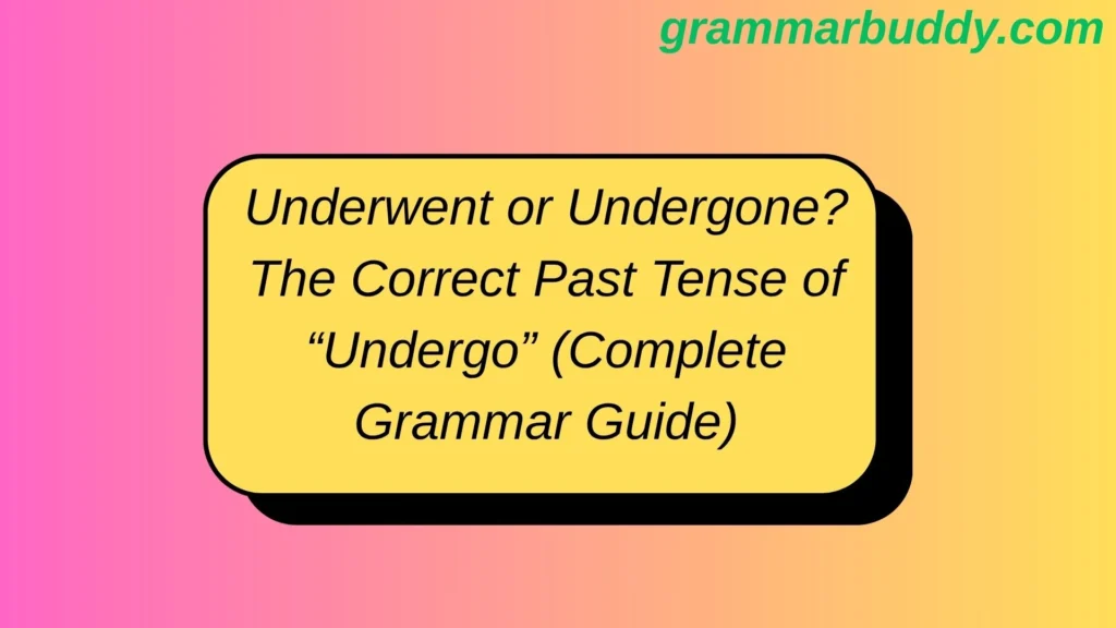 Underwent or Undergone? The Correct Past Tense of “Undergo” (Complete Grammar Guide)