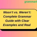 Wasn’t vs. Weren’t: Complete Grammar Guide with Clear Examples and Real Usage