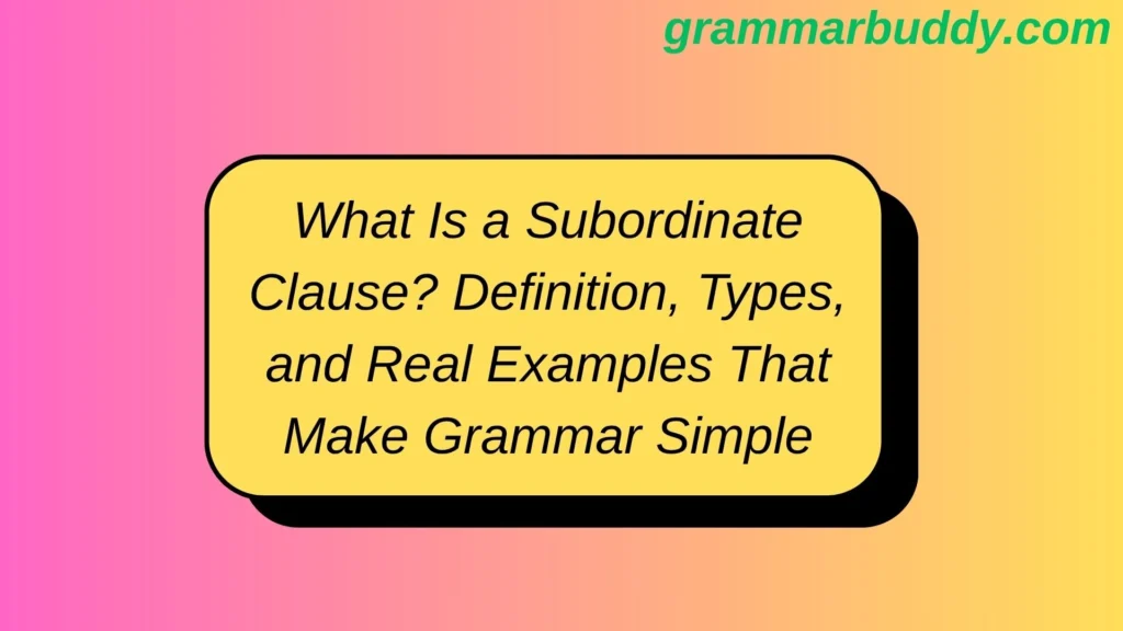 What Is a Subordinate Clause? Definition, Types, and Real Examples That Make Grammar Simple