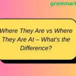 Where They Are vs Where They Are At – What’s the Difference?