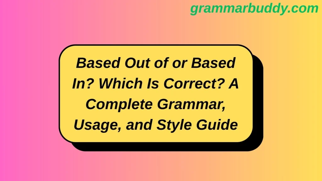 Based Out of or Based In? Which Is Correct? A Complete Grammar, Usage, and Style Guide