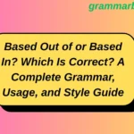 Based Out of or Based In? Which Is Correct? A Complete Grammar, Usage, and Style Guide