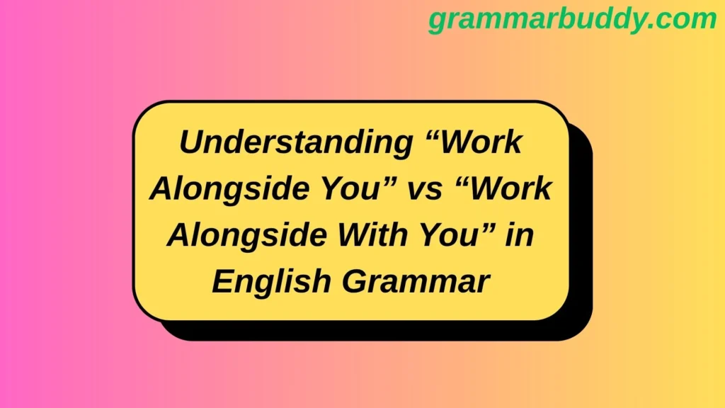 Understanding “Work Alongside You” vs “Work Alongside With You” in English Grammar