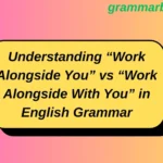 Understanding “Work Alongside You” vs “Work Alongside With You” in English Grammar