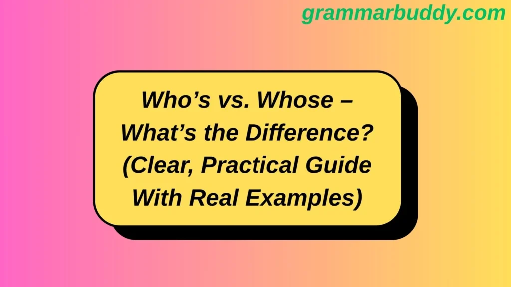 Who’s vs. Whose – What’s the Difference? (Clear, Practical Guide With Real Examples)