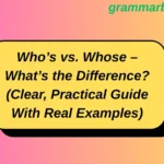 Who’s vs. Whose – What’s the Difference? (Clear, Practical Guide With Real Examples)